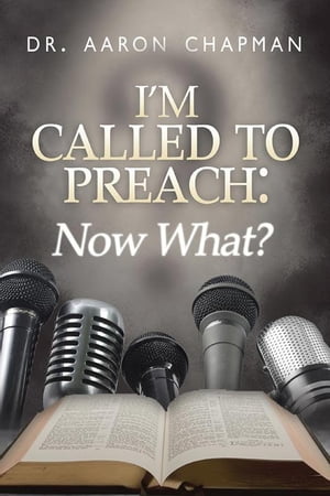 I'm Called to Preach Now What! A User Guide to Effective Preaching【電子書籍】[ Aaron Chapman ]