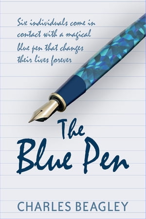 The Blue Pen Six individuals come in contact with a magical blue pen that changes their lives forever【電子書籍】 Charles Beagley