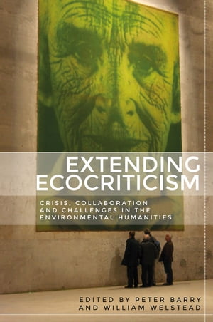 Extending ecocriticism Crisis, collaboration and challenges in the environmental humanitiesŻҽҡ