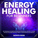 Energy Healing for Beginners 50 Techniques For Spiritual Awakening Raising Your Vibration- Crystals, Third Eye Kundalini Opening, Chakras, Guided Meditations Hypnosis【電子書籍】 Sasvata Sukha