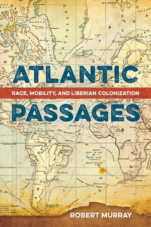 Atlantic Passages Race, Mobility, and Liberian Colonization