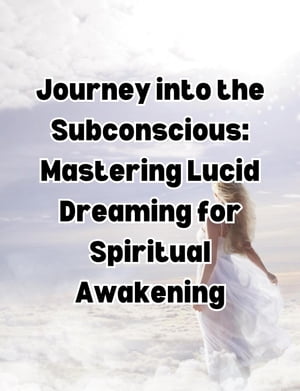 Journey into the Subconscious: Mastering Lucid Dreaming for Spiritual Awakening