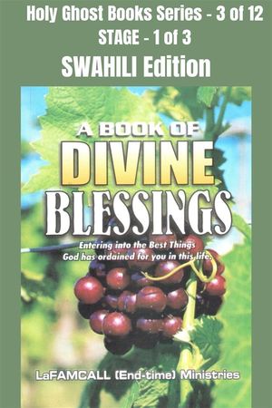 A BOOK OF DIVINE BLESSINGS - Entering into the Best Things God has ordained for you in this life - SWAHILI EDITION School of the Holy Spirit Series 3 of 12, Stage 1 of 3