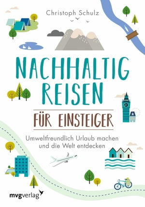 Nachhaltig reisen f?r Einsteiger Umweltfreundlich Urlaub machen und die Welt entdecken - das umfassende Buch f?r alle, die nat?rlich und klimafreundlich unterwegs sein wollen