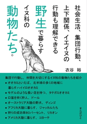 社会生活、集団行動、上下関係、イエイヌの行動も理解できる野生で暮らすイヌ科の動物たち。【電子書籍】[ 衣谷裕 ]