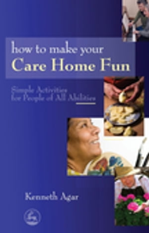 How to Make Your Care Home Fun Simple Activities for People of All Abilities【電子書籍】[ Kenneth Agar ]