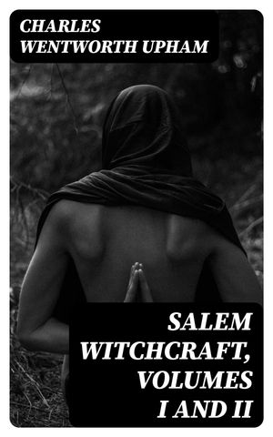 Salem Witchcraft, Volumes I and II With an Account of Salem Village and a History of Opinions on Witchcraft and Kindred Subjects