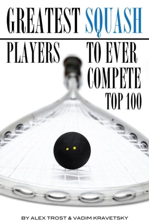 Greatest Squash Players to Ever Compete: Top 100【電子書籍】[ alex trostanetskiy ]