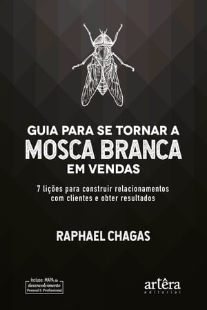 Guia Para Se Tornar a Mosca Branca em Vendas: 7 Lições Para Construir Relacionamentos Com Clientes e Obter Resultados