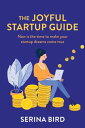The Joyful Startup Guide Now is the time to make your startup dreams come true【電...