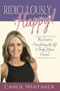 Ridiculously Happy! The Secret to Manifesting the Life & Body of Your Dreams【電子書籍】[ Carol Whitaker ]
