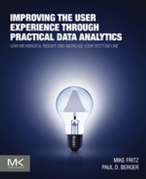 Improving the User Experience through Practical Data Analytics Gain Meaningful Insight and Increase Your Bottom Line【電子書籍】[ Mike Fritz ]