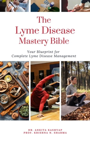 The Lyme Disease Mastery Bible: Your Blueprint for Complete Lyme Disease Management