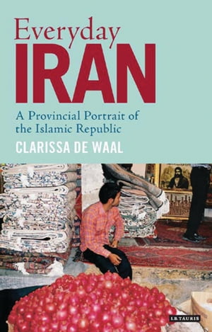 Everyday Iran A Provincial Portrait of the Islamic Republic【電子書籍】[ Clarissa de Waal ]