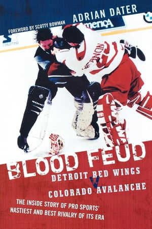 Blood Feud Detroit Red Wings v. Colorado Avalanche: The Inside Story of Pro Sports' Nastiest and Best Rivalry of Its EraŻҽҡ[ Adrian Dater ]