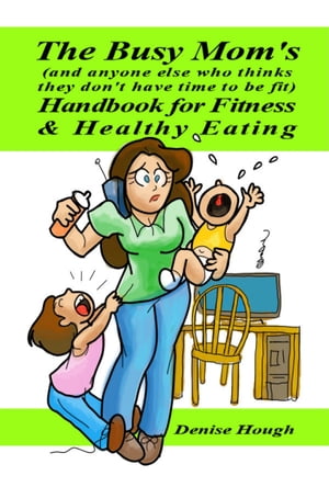 The Busy Mom's (And anyone else who thinks they don’t have time to be fit) Handbook for Fitness & Healthy Eating