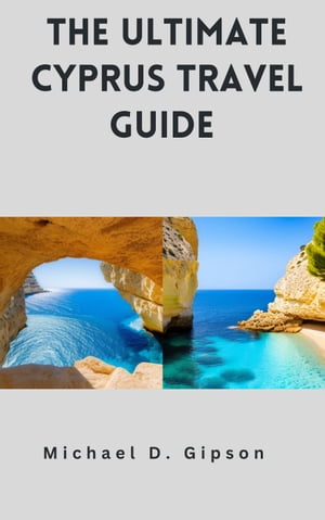 THE ULTIMATE CYPRUS TRAVEL GUIDE Discover the Hidden Gems and Experience the Rich Culture and Natural Beauty of Cyprus with this Comprehensive Guide【電子書籍】[ Michael D. Gipson ]