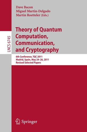 Theory of Quantum Computation, Communication, and Cryptography 6th Conference, TQC 2011, Madrid, Spain, May 24-26, 2011, Revised Selected Papers【電子書籍】