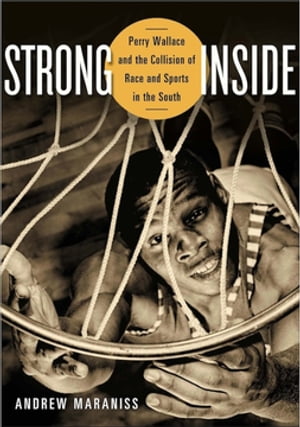 Strong Inside Perry Wallace and the Collision of Race and Sports in the South【電子書籍】[ Andrew Maraniss ]