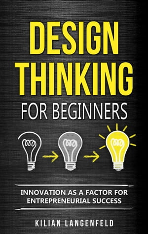 Design Thinking for Beginners: Innovation as a Factor for Entrepreneurial Success【電子書籍】[ Kilian Langenfeld ]