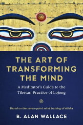 The Art of Transforming the Mind A Meditator’s Guide to the Tibetan Practice of Lojong【電子書籍】[ B. Alan Wallace ]