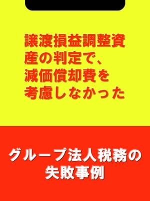 譲渡損益調整資産の判定で、減価償却費を考慮しなかった[グループ法人税務の失敗事例]