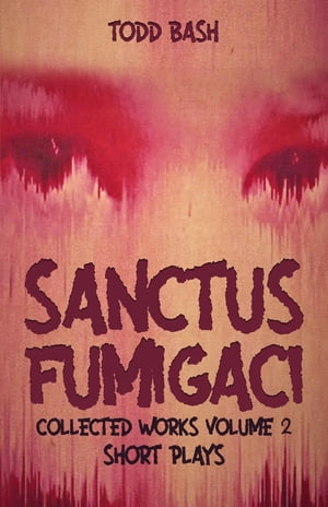 Sanctus Fumigaci: Collected Plays Volume 2 Short PlaysŻҽҡ[ Todd Bash ]