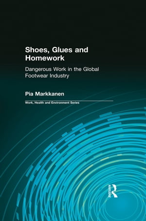 Shoes, Glues and Homework Dangerous Work in the Global Footwear Industry【電子書籍】 Pia Markkanen