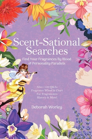 Scent-Sational Searches Find Your Fragrances By Blood And Personality Parallels【電子書籍】 Deborah Worley