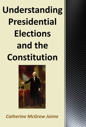 Understanding Presidential Elections and The ConstitutionŻҽҡ[ Catherine McGrew Jaime ]