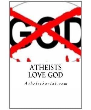 Atheists love God