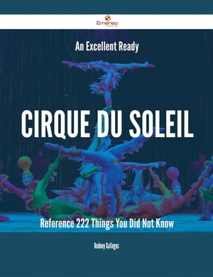 An Excellent Ready Cirque du Soleil Reference - 222 Things You Did Not Know