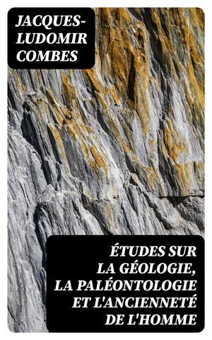 Études sur la géologie, la paléontologie et l'ancienneté de l'homme