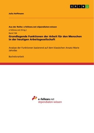 Grundlegende Funktionen der Arbeit f?r den Menschen in der heutigen Arbeitsgesellschaft Analyse der Funktionen basierend auf dem klassischen Ansatz Marie Jahodas