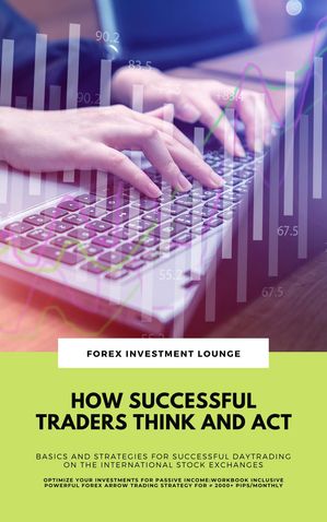 How Successful Traders Think And Act: Basics And Strategies For Successful Daytrading On The International Stock Exchanges (Optimize Your Investments For Passive Income: Workbook Incl. FX Strategy)【電子書籍】 Forex Investment Lounge