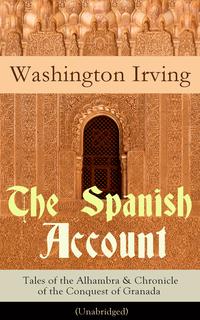 The Spanish Account: Tales of the Alhambra & Chronicle of the Conquest of Granada (Unabridged): From the Prolific American Writer, Biographer and Historian, Author of Life of George Washington, History of New York, Lives of Mahomet and H【電子書籍】