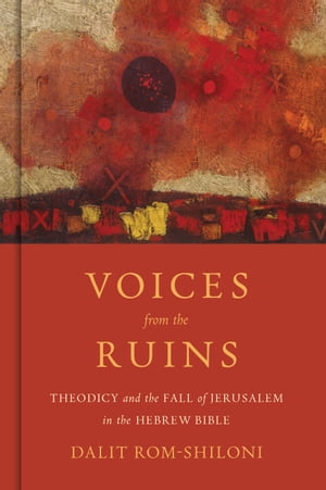 Voices from the Ruins Theodicy and the Fall of Jerusalem in the Hebrew BibleŻҽҡ[ Dalit Rom-Shiloni ]