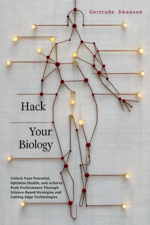 楽天楽天Kobo電子書籍ストアHack Your Biology Unlock Your Potential, Optimize Health, and Achieve Peak Performance Through Science-Based Strategies and Cutting-Edge Technologies【電子書籍】[ Gertrude Swanson ]