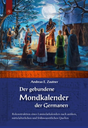 Der gebundene Mondkalender der Germanen Rekonstruktion eines Lunisolarkalenders nach antiken, mittelalterlichen und fr?hneuzeitlichen Quellen