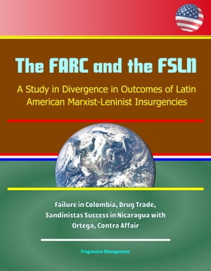 The FARC and the FSLN: A Study in Divergence in Outcomes of Latin American Marxist-Leninist Insurgencies - Failure in Colombia, Drug Trade, Sandinistas Success in Nicaragua with Ortega, Contra Affair