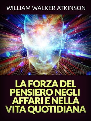 La Forza del Pensiero negli Affari e nella Vita quotidiana (Tradotto)【電子書籍】 William Walker Atkinson