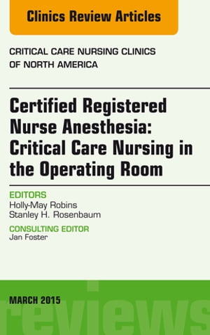 Certified Registered Nurse Anesthesia: Critical Care Nursing in the Operating Room, An Issue of Critical Care Nursing Clinics