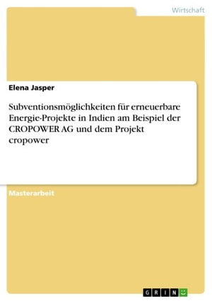 Subventionsm?glichkeiten f?r erneuerbare Energie-Projekte in Indien am Beispiel der CROPOWER AG und dem Projekt cropower