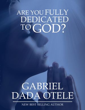 Are You Fully Dedicated to God?Żҽҡ[ Gabriel Dada Otele ]