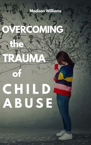 OVERCOMING THE TRAUMA OF CHILD ABUSE