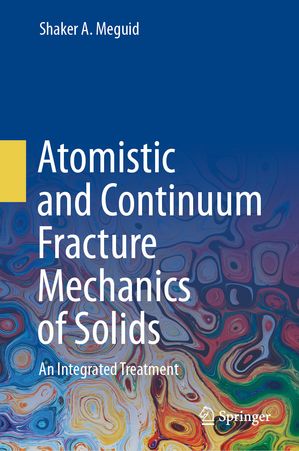 Atomistic and Continuum Fracture Mechanics of Solids An Integrated Treatment【電子書籍】[ Shaker A. Meguid ]