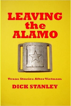 Leaving the Alamo, Texas Stories After Vietnam【電子書籍】[ Dick Stanley ]