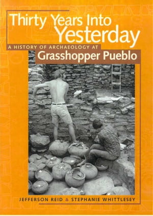 Thirty Years Into Yesterday A History of Archaeology at Grasshopper Pueblo【電子書籍】 Jefferson Reid