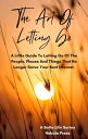 The Art Of Letting Go A Little Guide To Letting Go Of The People, Places And Things That No Longer Serve Your Best Interest【電子書籍】 Nebula Press