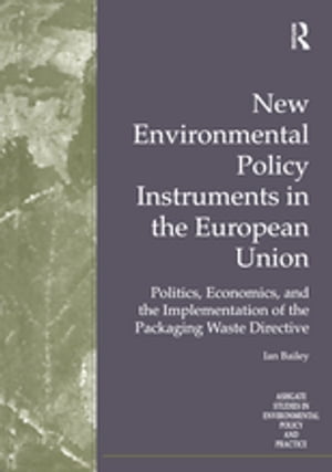 New Environmental Policy Instruments in the European Union Politics, Economics, and the Implementation of the Packaging Waste Directive【電子書籍】 Ian Bailey